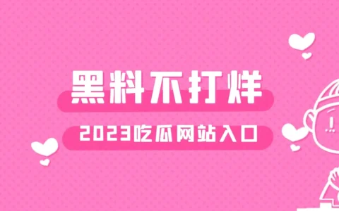 黑料不打烊2023入口，网红黑料吃瓜地址这个网站有点强